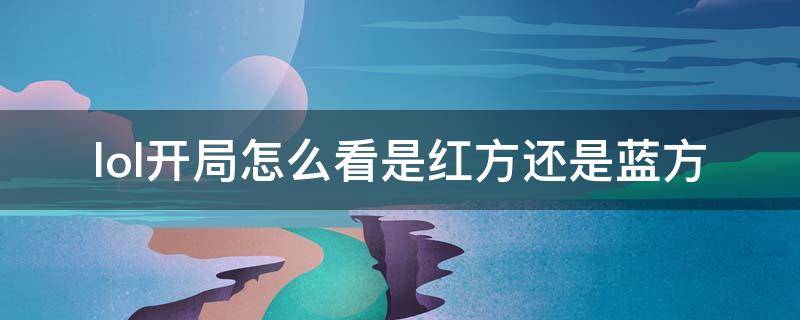 lol开局怎么看是红方还是蓝方 lol哪边是红方