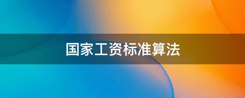 国家工资标准算法 国家规定标准工资算法