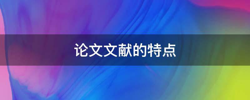 论文文献的特点（学术论文的内容特点）