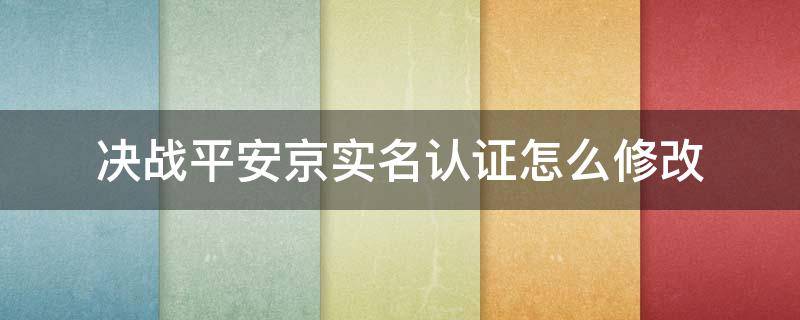 决战平安京实名认证怎么修改（决战平安京实名认证怎么修改第二次）