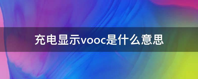 充电显示vooc是什么意思（充电时显示vooc）