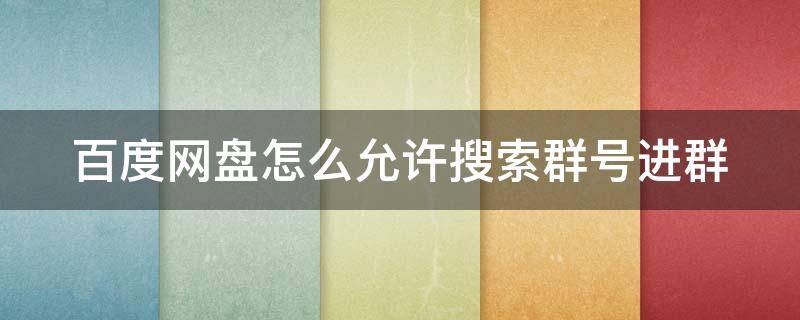 百度网盘怎么允许搜索群号进群 百度网盘怎么通过群号