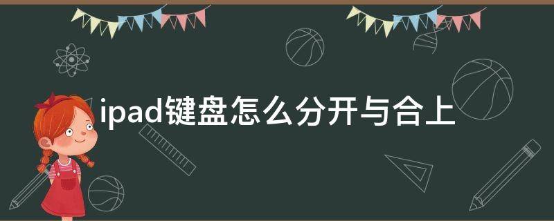 ipad键盘怎么分开与合上 ipad怎么把分开的键盘合起来