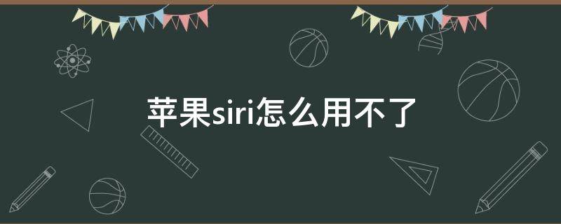 苹果siri怎么用不了（iphone的siri用不了）