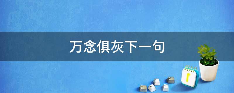 万念俱灰下一句 万念俱灰上一句是啥