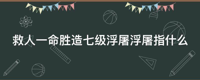 救人一命胜造七级浮屠浮屠指什么 救人一命胜造七级浮屠的含义