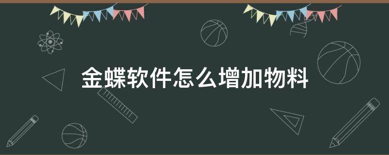 金蝶软件怎么增加物料 金蝶怎样增加物料