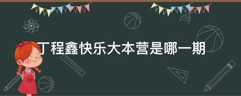 丁程鑫快乐大本营是哪一期（丁程鑫快乐大本营是哪一期开始常驻）