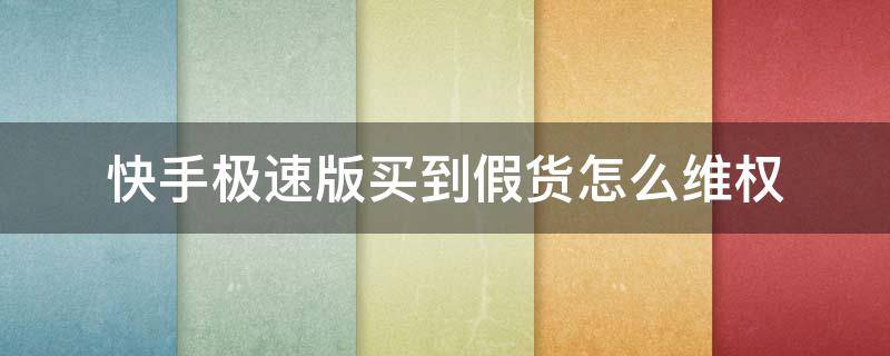 快手极速版买到假货怎么维权（快手极速版是真是假）