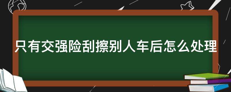 只有交强险刮擦别人车后怎么处理 如果车辆只有交强险刮蹭事故如何认定