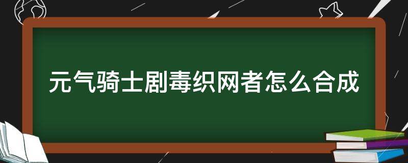 元气骑士剧毒织网者怎么合成 元气骑士毒弓合成