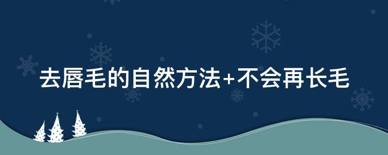 去唇毛的自然方法（去唇毛的自然方法用盐立马脱落）