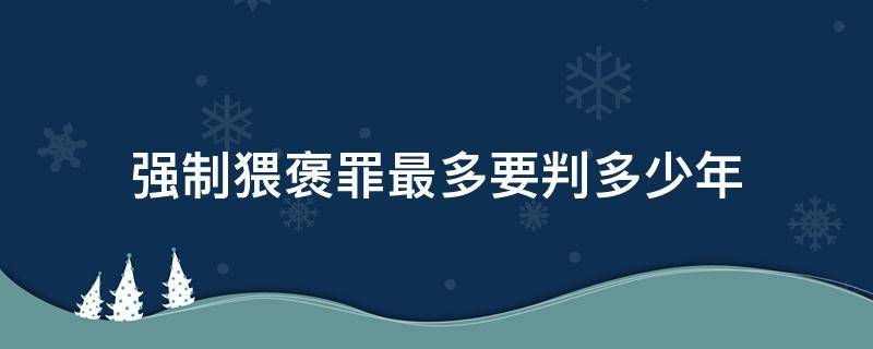 强制猥褒罪最多要判多少年 强制猥褒罪的量刑