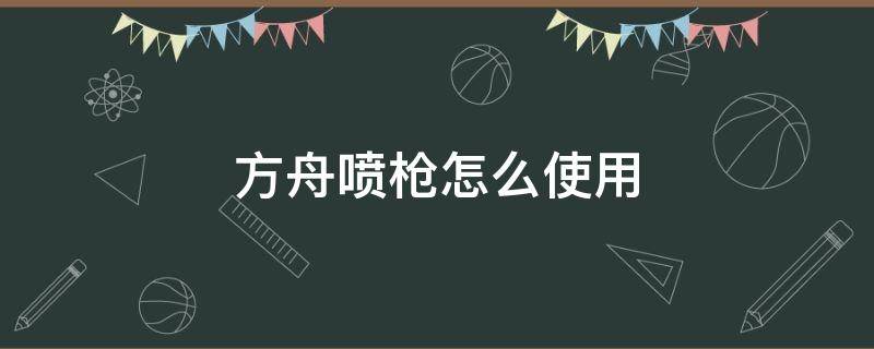 方舟喷枪怎么使用（方舟喷火枪怎么做）