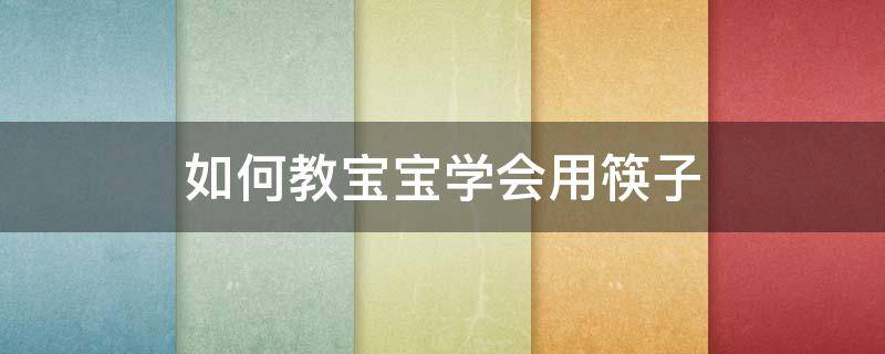 如何教宝宝学会用筷子 怎样让宝宝快速学会用筷子