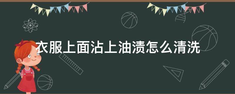 衣服上面沾上油渍怎么清洗（衣服上面沾了油渍怎么洗）