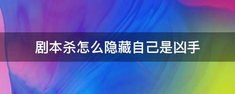 剧本杀怎么隐藏自己是凶手（剧本杀如何隐藏凶手）