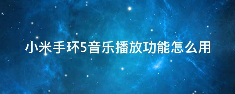 小米手环5音乐播放功能怎么用 小米手环5音乐播放功能怎么用视频