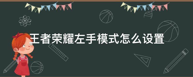 王者荣耀左手模式怎么设置（王者荣耀怎么设置右手操作）