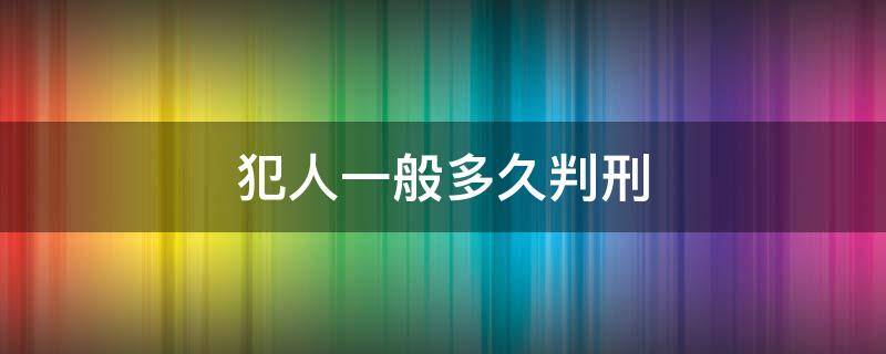 犯人一般多久判刑 犯人多长时间能判刑