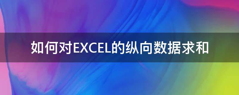 如何对EXCEL的纵向数据求和（excel横向求和和纵向求和不一样）