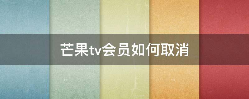 芒果tv会员如何取消 芒果Tv如何取消会员