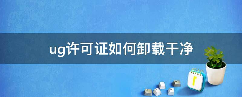 ug许可证如何卸载干净 UG许可证怎么卸载干净