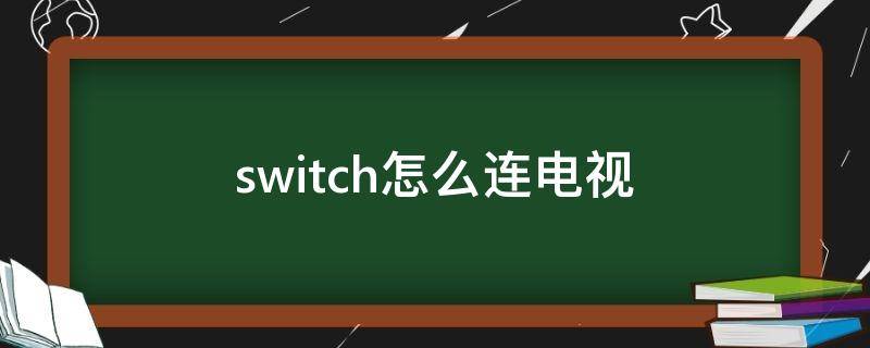 switch怎么连电视 switch怎么连电视手柄没反应