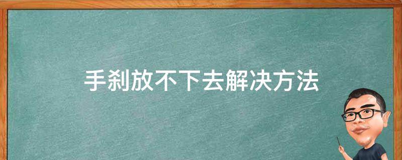 手刹放不下去解决方法（手刹放不下去怎么回事）