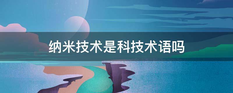 纳米技术是科技术语吗 纳米技术的技术语有哪些