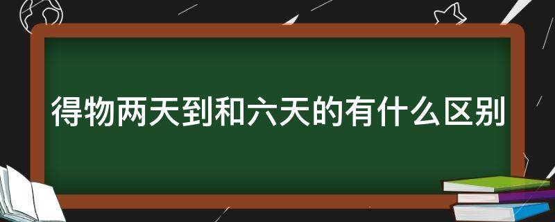 得物两天到和六天的有什么区别 得物2天到和6天到
