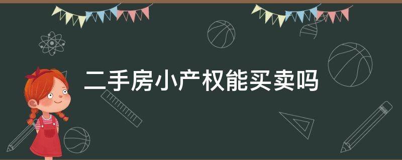 二手房小产权能买卖吗（小产权的房子能买卖吗）