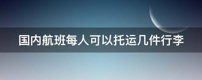 国内航班每人可以托运几件行李 国内航班 一人可以托运几件