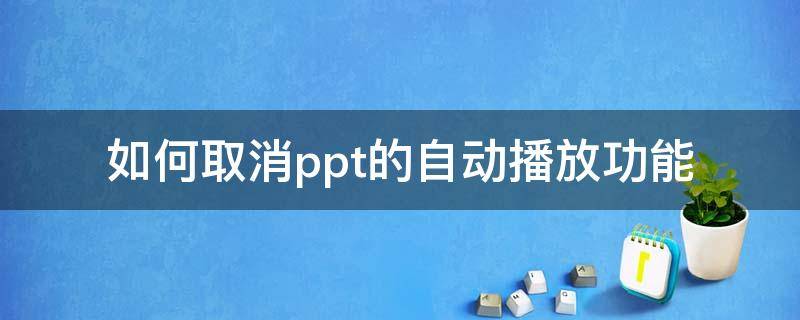 如何取消ppt的自动播放功能 ppt怎么能取消自动播放