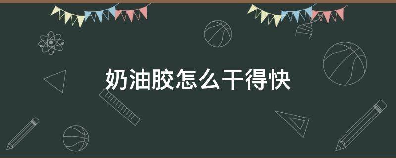 奶油胶怎么干得快（有没有让奶油胶快速干的办法）