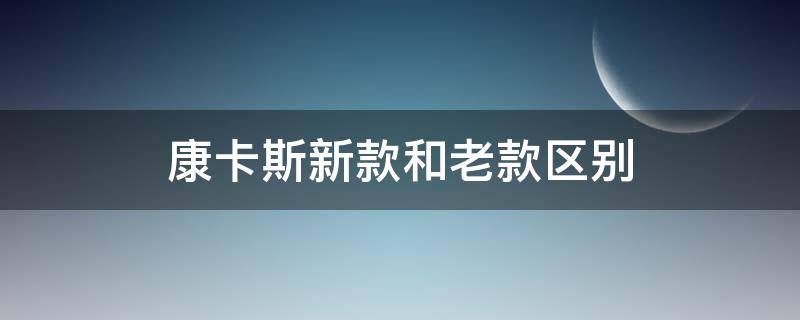康卡斯新款和老款区别 康卡斯新款还是老款好