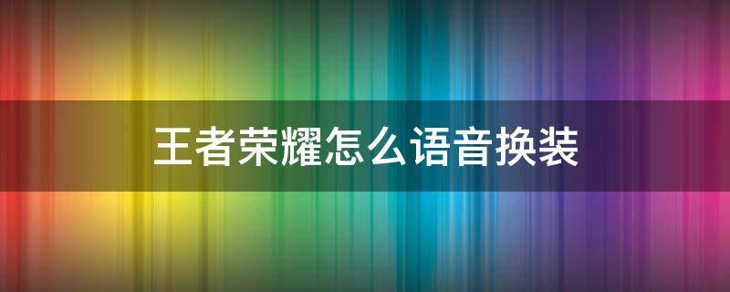 王者荣耀怎么语音换装（王者怎么更换语音?）