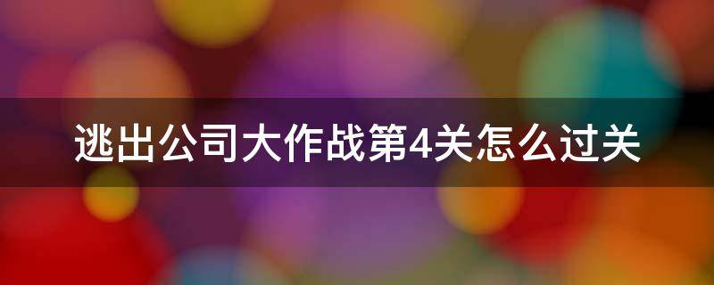 逃出公司大作战第4关怎么过关 逃出公司大作战54关攻略