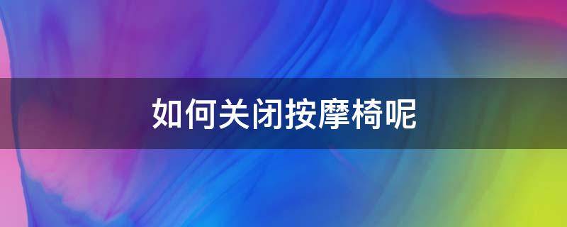 如何关闭按摩椅呢（怎样关闭按摩椅的声音）