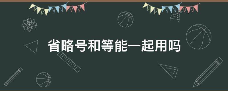 省略号和等能一起用吗 省略号与等可以连用吗