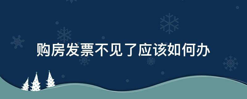 购房发票不见了应该如何办（购房的发票不见了怎么办）