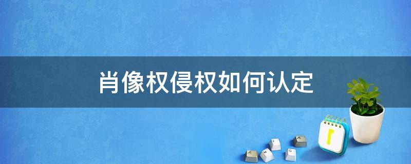 肖像权侵权如何认定（肖像权侵权的认定）