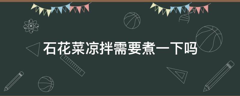 石花菜凉拌需要煮一下吗 石花菜用不用煮一下凉拌