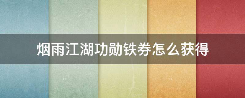 烟雨江湖功勋铁券怎么获得（烟雨江湖天刀门功勋铁券给谁）