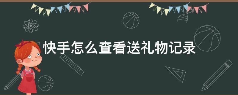 快手怎么查看送礼物记录（快手如何查看送礼物记录）