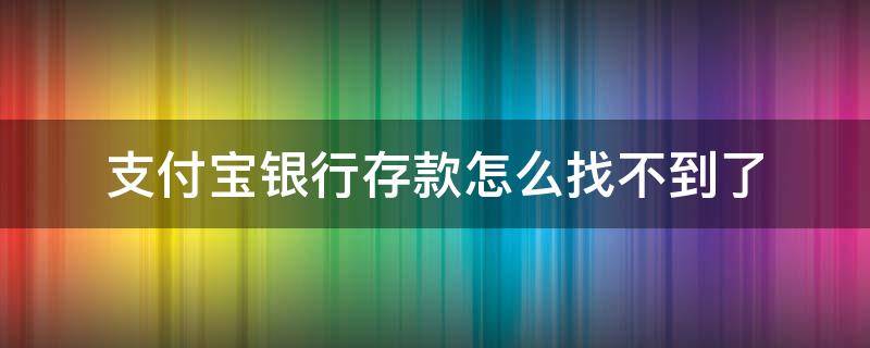支付宝银行存款怎么找不到了（支付宝上的银行存款找不到了）