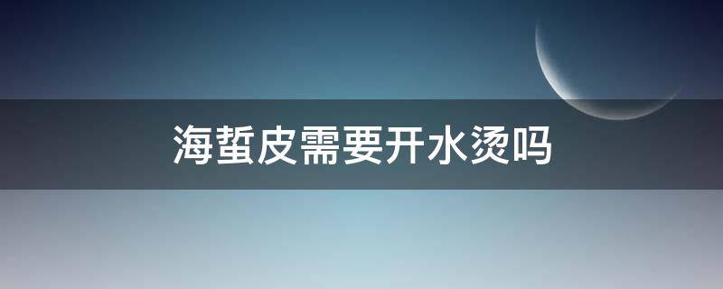 海蜇皮需要开水烫吗 海蜇皮需要用开水烫吗