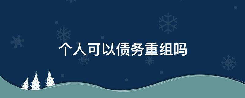 个人可以债务重组吗（如何重组个人债务）