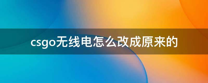 csgo无线电怎么改成原来的（csgo无线电怎么改回来）