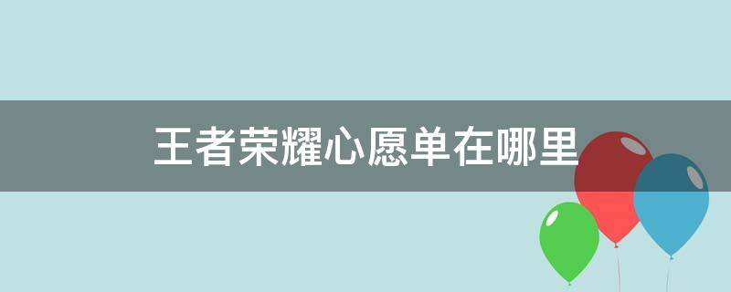 王者荣耀心愿单在哪里 王者荣耀心愿单在哪里看